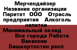 Мерчендайзер › Название организации ­ Паритет, ООО › Отрасль предприятия ­ Алкоголь, напитки › Минимальный оклад ­ 22 500 - Все города Работа » Вакансии   . Башкортостан респ.,Нефтекамск г.